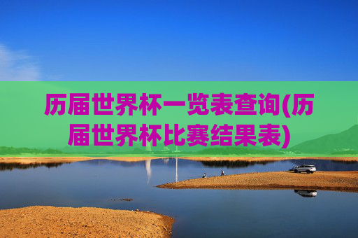 历届世界杯一览表查询(历届世界杯比赛结果表)