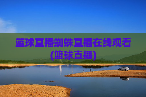 篮球直播蜘蛛直播在线观看(篮球直播)