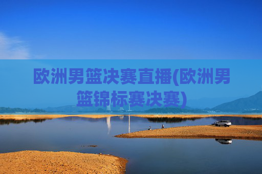 欧洲男篮决赛直播(欧洲男篮锦标赛决赛)