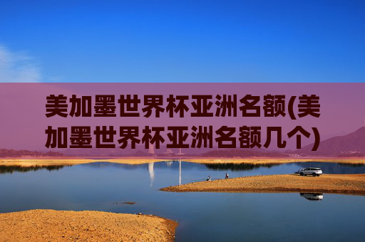 美加墨世界杯亚洲名额(美加墨世界杯亚洲名额几个)