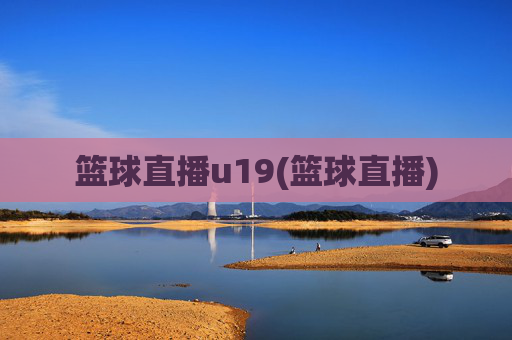 篮球直播u19(篮球直播)