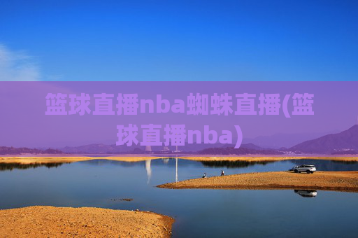 篮球直播nba蜘蛛直播(篮球直播nba)