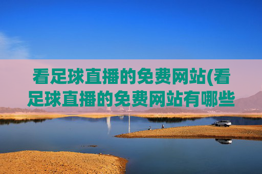 看足球直播的免费网站(看足球直播的免费网站有哪些)