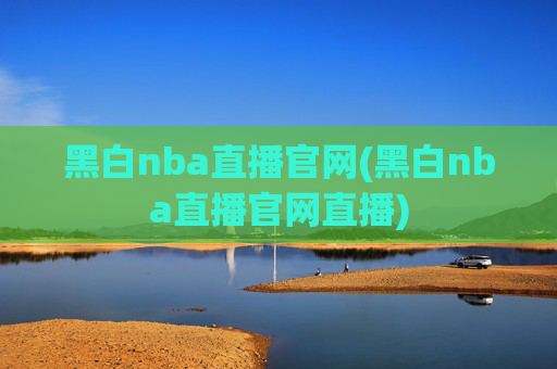 黑白nba直播官网(黑白nba直播官网直播)