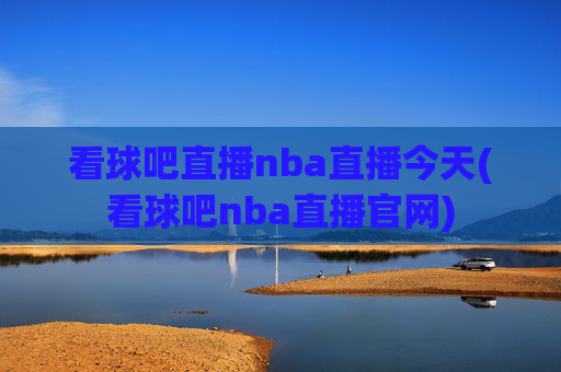 看球吧直播nba直播今天(看球吧nba直播官网)