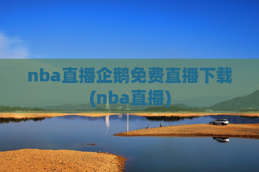 nba直播企鹅免费直播下载(nba直播)