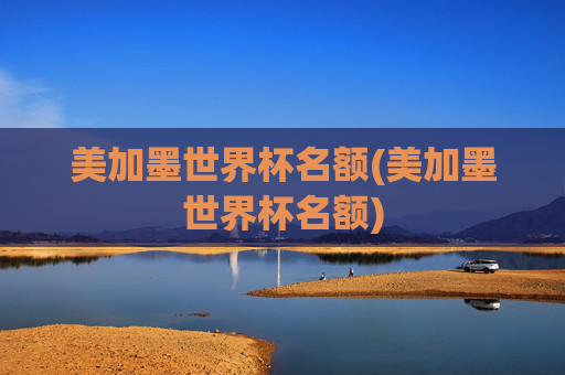 美加墨世界杯名额(美加墨世界杯名额)