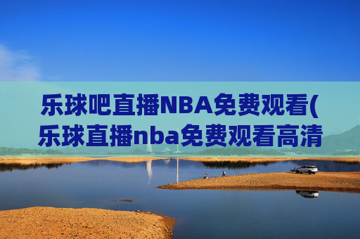 乐球吧直播NBA免费观看(乐球直播nba免费观看高清)