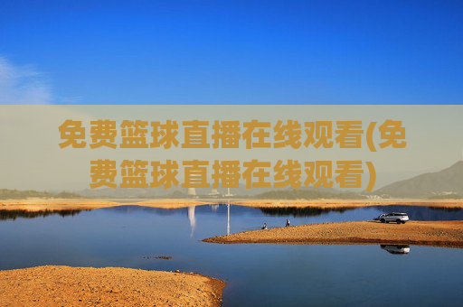 免费篮球直播在线观看(免费篮球直播在线观看)
