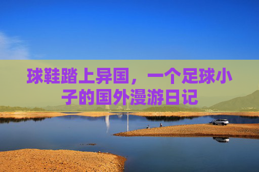 球鞋踏上异国,一个足球小子的国外漫游日记