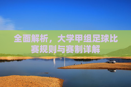 全面解析,大学甲组足球比赛规则与赛制详解