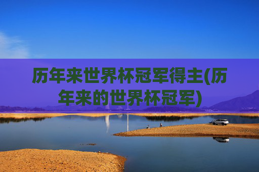 历年来世界杯冠军得主(历年来的世界杯冠军)