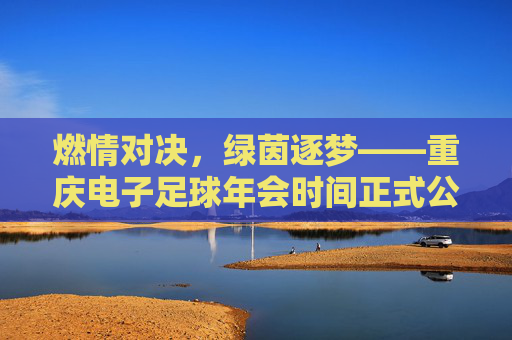 燃情对决,绿茵逐梦——重庆电子足球年会时间正式公布
