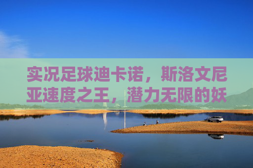 实况足球迪卡诺,斯洛文尼亚速度之王,潜力无限的妖人前锋