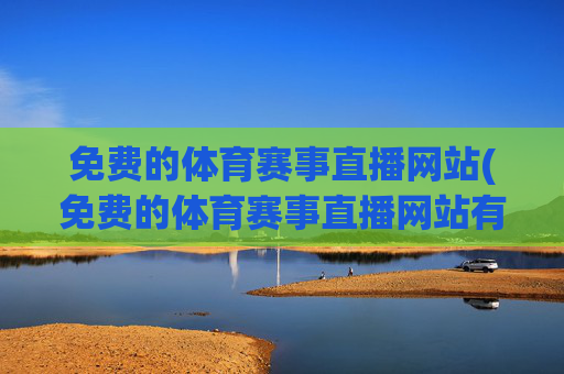 免费的体育赛事直播网站(免费的体育赛事直播网站有哪些)