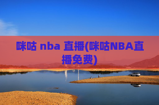 咪咕 nba 直播(咪咕NBA直播免费)