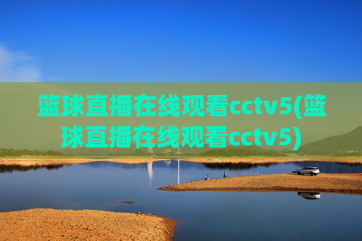 篮球直播在线观看cctv5(篮球直播在线观看cctv5)