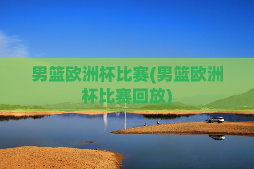男篮欧洲杯比赛(男篮欧洲杯比赛回放)
