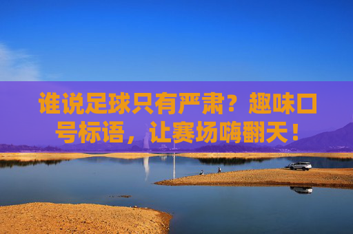谁说足球只有严肃？趣味口号标语，让赛场嗨翻天！