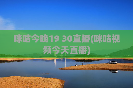 咪咕今晚19 30直播(咪咕视频今天直播)