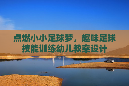 点燃小小足球梦，趣味足球技能训练幼儿教案设计
