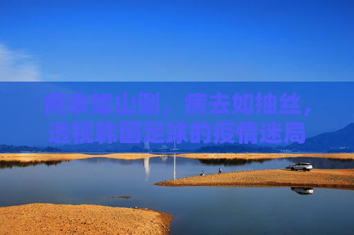 病来如山倒,病去如抽丝,透视韩国足球的疫情迷局