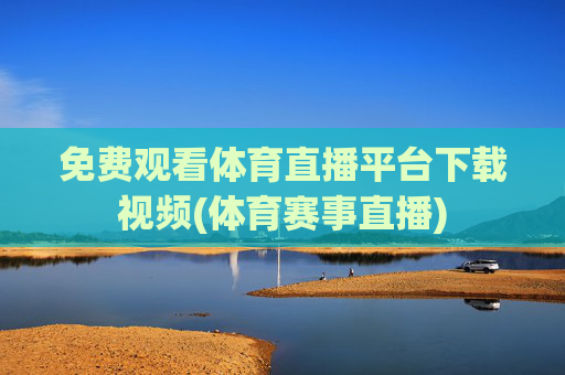 免费观看体育直播平台下载视频(体育赛事直播)