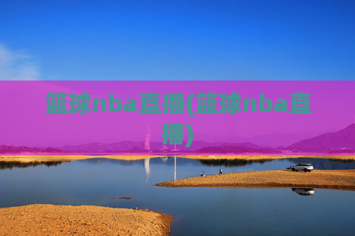 篮球nba直播(篮球nba直播)