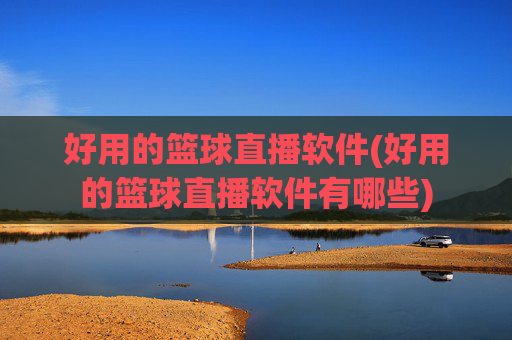 好用的篮球直播软件(好用的篮球直播软件有哪些)