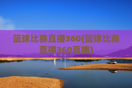 篮球比赛直播360(篮球比赛直播360直播)