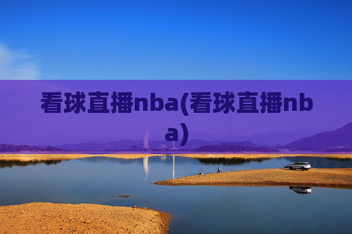 看球直播nba(看球直播nba)