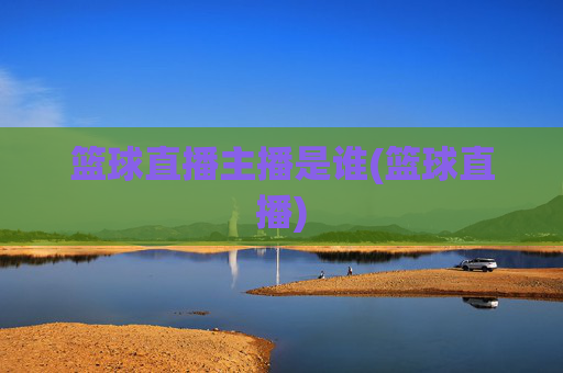 篮球直播主播是谁(篮球直播)