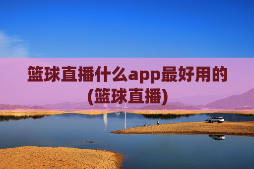 篮球直播什么app最好用的(篮球直播)