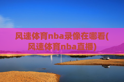 风速体育nba录像在哪看(风速体育nba直播)