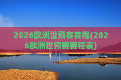2026欧洲世预赛赛程(2026欧洲世预赛赛程表)