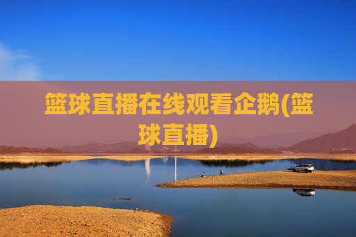 篮球直播在线观看企鹅(篮球直播)