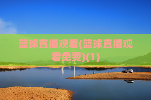 篮球直播观看(篮球直播观看免费)(1)