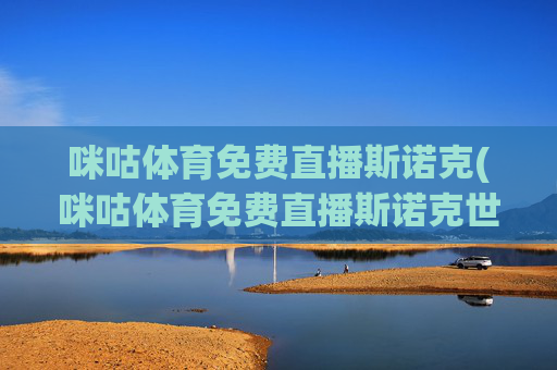 咪咕体育免费直播斯诺克(咪咕体育免费直播斯诺克世锦赛)