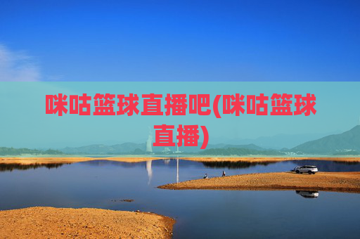 咪咕篮球直播吧(咪咕篮球直播)