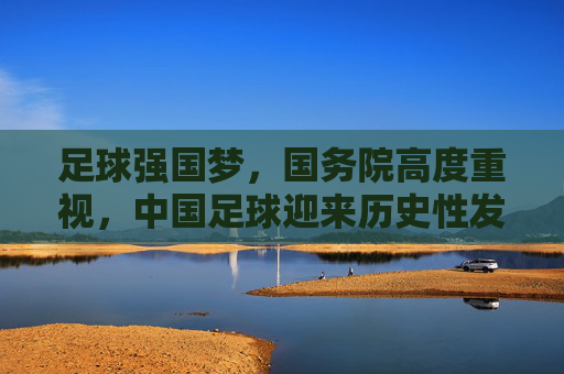 足球强国梦,国务院高度重视,中国足球迎来历史性发展机遇
