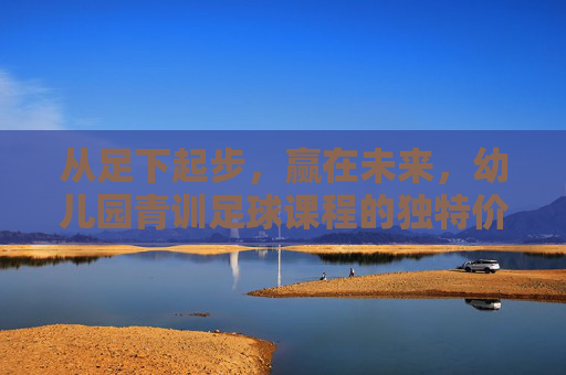 从足下起步,赢在未来,幼儿园青训足球课程的独特价值