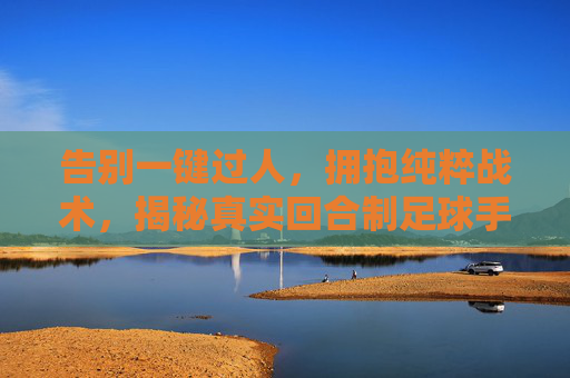 告别一键过人,拥抱纯粹战术,揭秘真实回合制足球手游的魅力