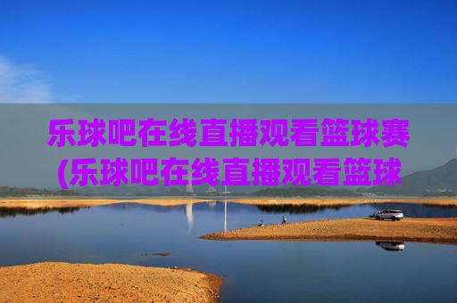 乐球吧在线直播观看篮球赛(乐球吧在线直播观看篮球赛)