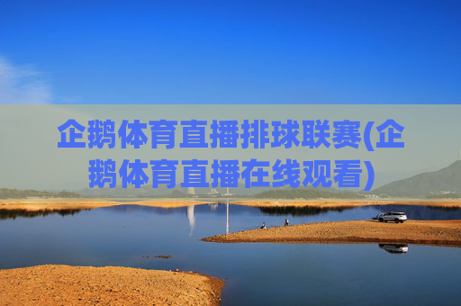 企鹅体育直播排球联赛(企鹅体育直播在线观看)
