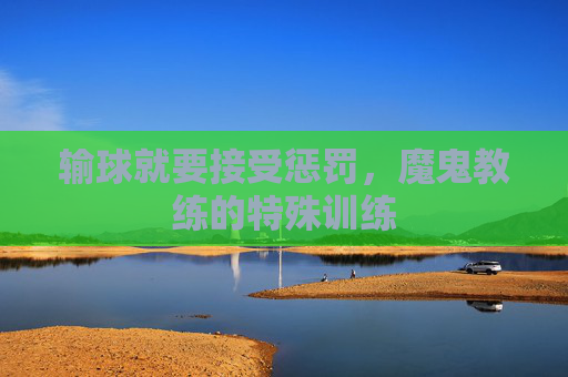 输球就要接受惩罚,魔鬼教练的特殊训练