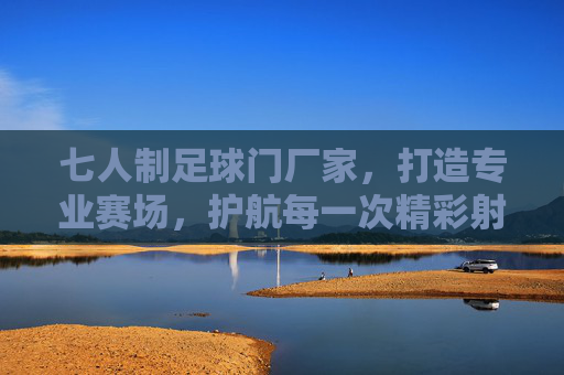 七人制足球门厂家,打造专业赛场,护航每一次精彩射门