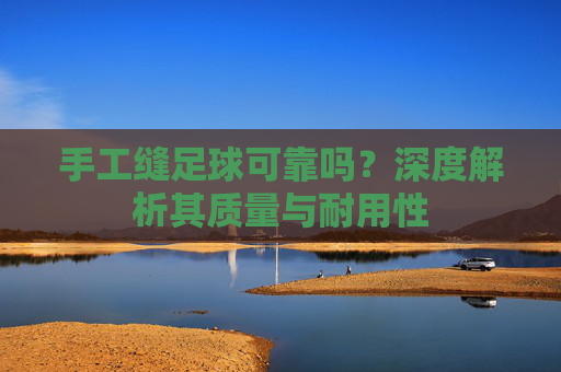 手工缝足球可靠吗?深度解析其质量与耐用性