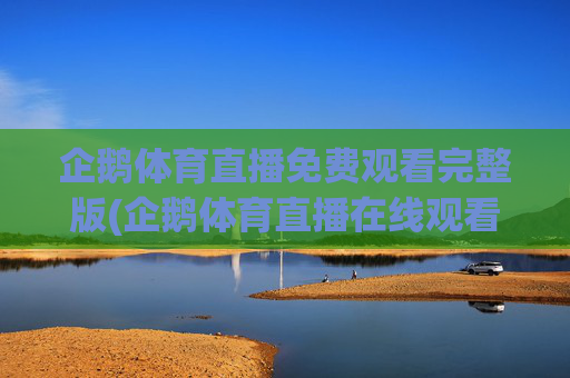 企鹅体育直播免费观看完整版(企鹅体育直播在线观看)