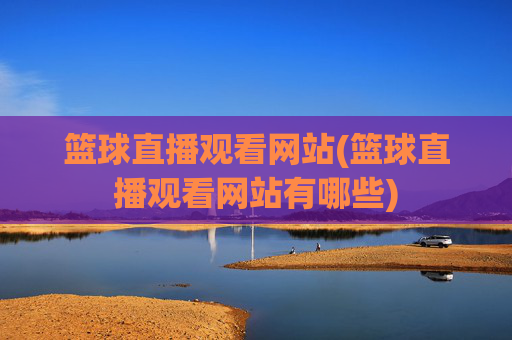 篮球直播观看网站(篮球直播观看网站有哪些)