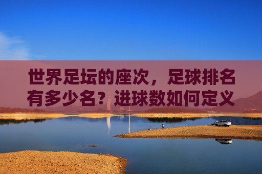 世界足坛的座次,足球排名有多少名?进球数如何定义传奇?